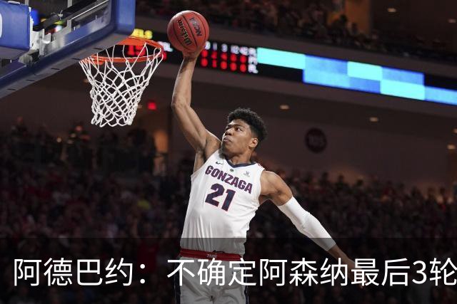 阿德巴约：不确定阿森纳最后3轮能否拿满9分