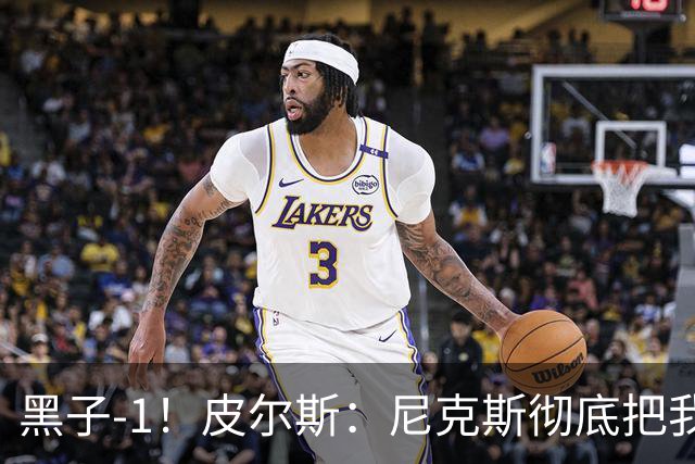 黑子-1！皮尔斯：尼克斯彻底把我打服了 你们夺冠实至名归